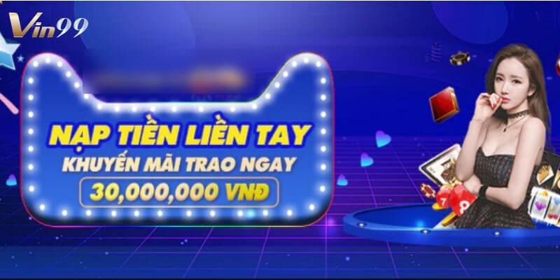 Ưu đãi nạp tiền lần đầu, tặng tiền thưởng lên đến 30 triệu.