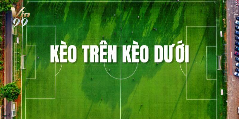 Cách Chơi Kèo Trên Kèo Dưới VIN99 Theo Dân Cá Độ Lão Làng