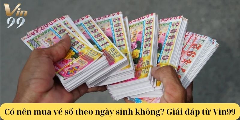 Có nên mua vé số theo ngày sinh không? Giải đáp từ Vin99