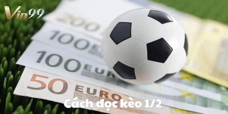 Nắm bắt cách đọc kèo 1/2 là gì đầy đủ và chi tiết nhất tại Vin99.