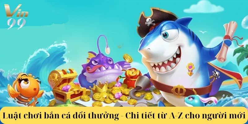 Luật chơi bắn cá đổi thưởng - Chi tiết từ A-Z cho người mới